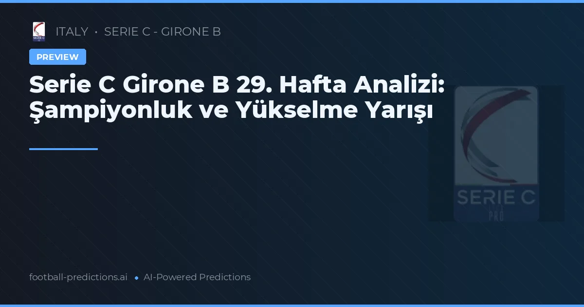 Serie C Girone B 29. Hafta Analizi: Şampiyonluk ve Yükselme Yarışı