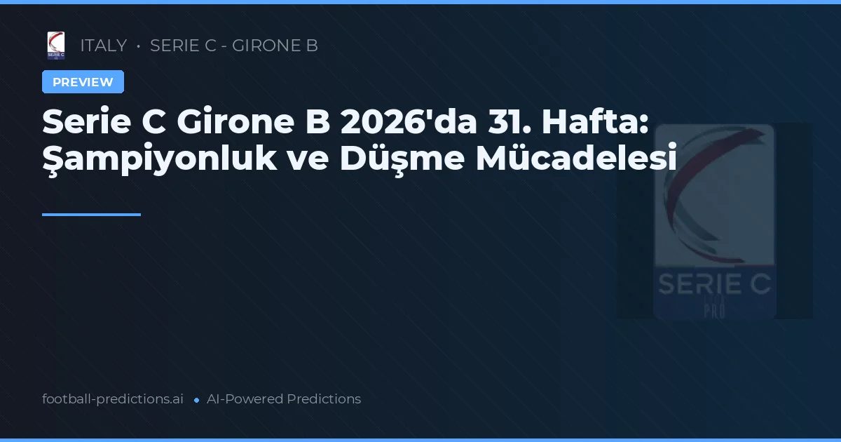 Serie C Girone B 2026'da 31. Hafta: Şampiyonluk ve Düşme Mücadelesi