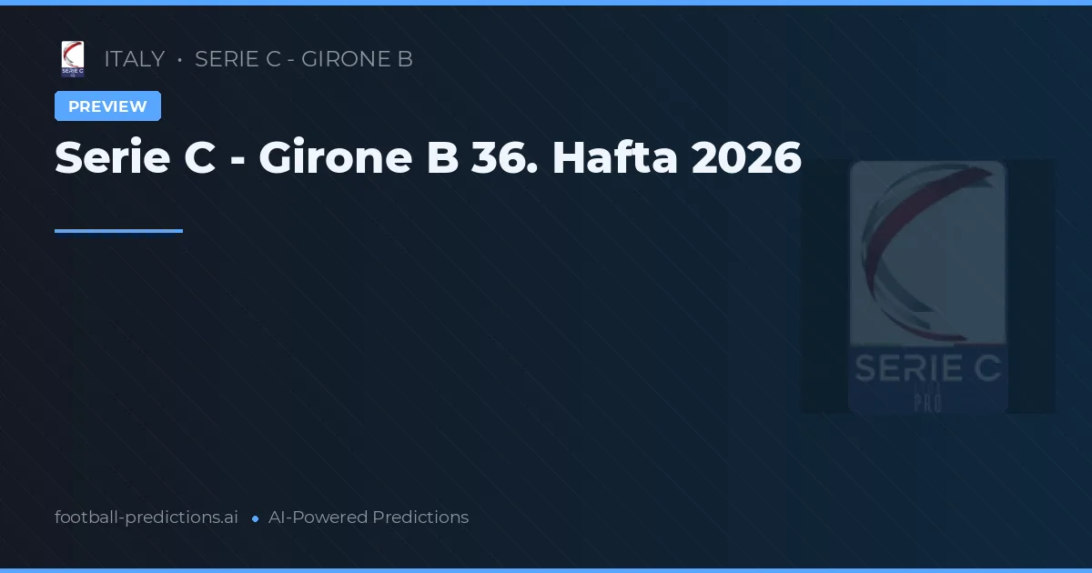 Serie C - Girone B 36. Hafta 2026