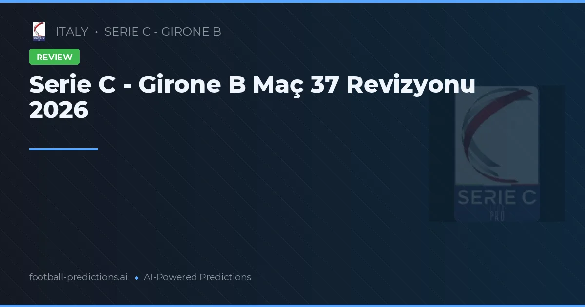Serie C - Girone B Maç 37 Revizyonu 2026