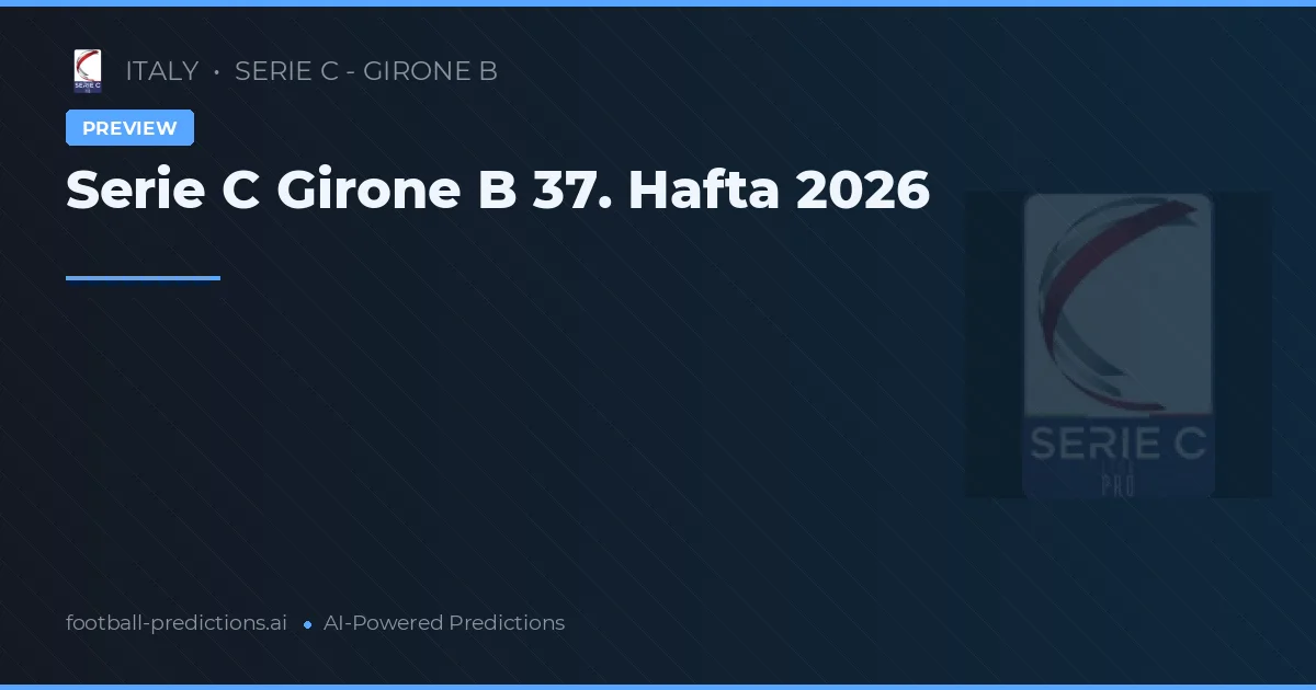 Serie C Girone B 37. Hafta 2026