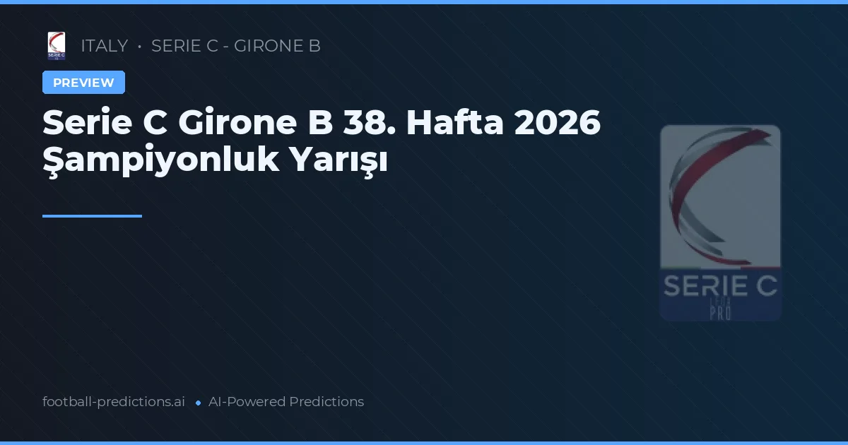Serie C Girone B 38. Hafta 2026 Şampiyonluk Yarışı