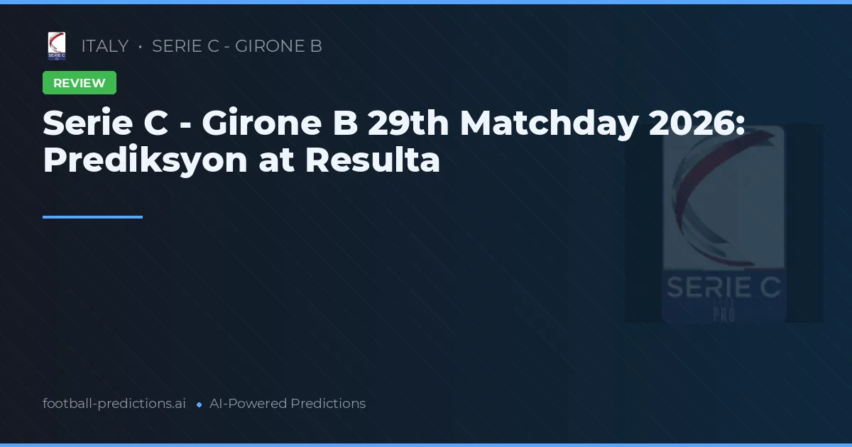 Serie C - Girone B 29th Matchday 2026: Prediksyon at Resulta