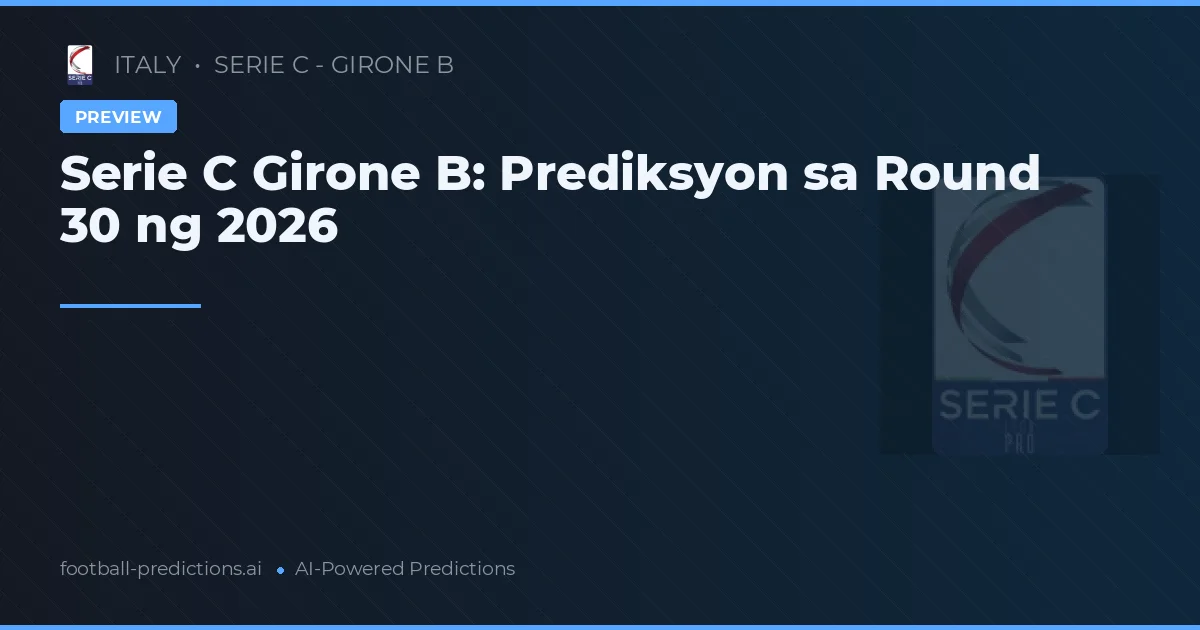 Serie C Girone B: Prediksyon sa Round 30 ng 2026