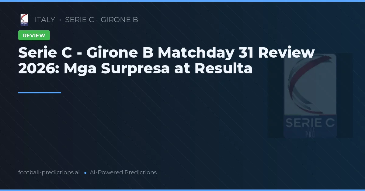 Serie C - Girone B Matchday 31 Review 2026: Mga Surpresa at Resulta