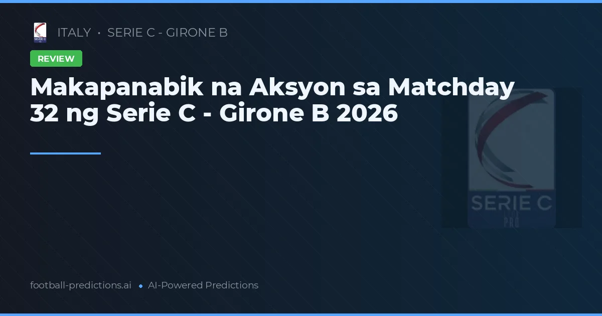Makapanabik na Aksyon sa Matchday 32 ng Serie C - Girone B 2026
