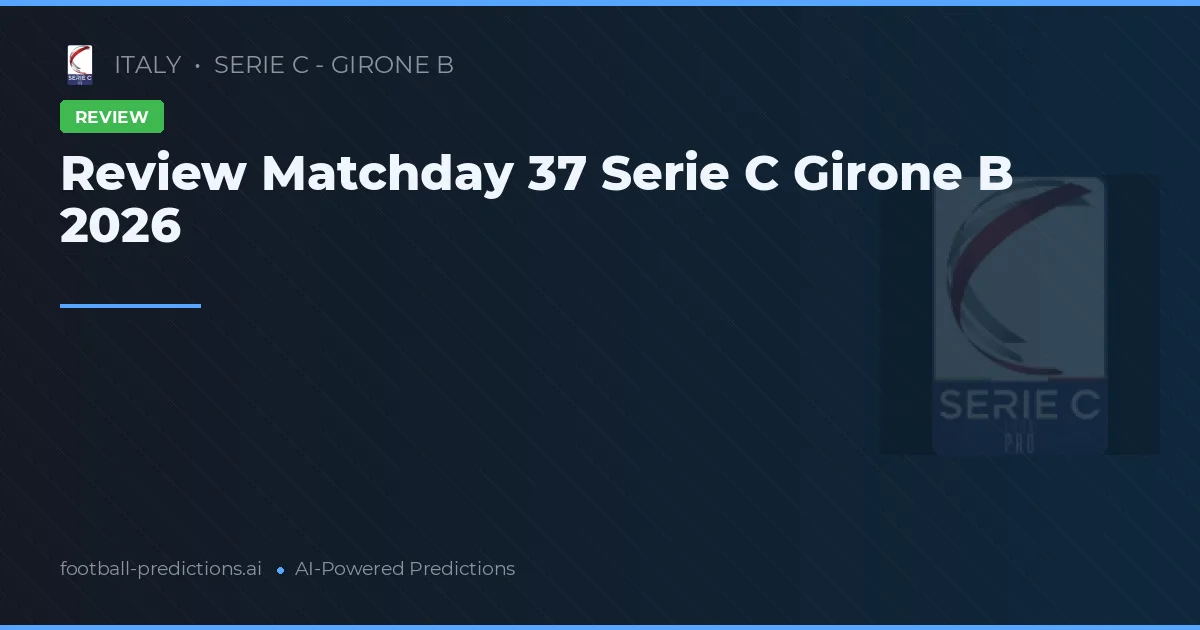 Review Matchday 37 Serie C Girone B 2026
