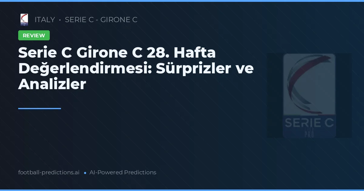 Serie C Girone C 28. Hafta Değerlendirmesi: Sürprizler ve Analizler