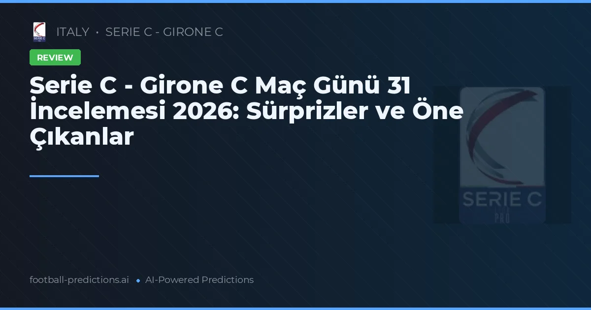 Serie C - Girone C Maç Günü 31 İncelemesi 2026: Sürprizler ve Öne Çıkanlar