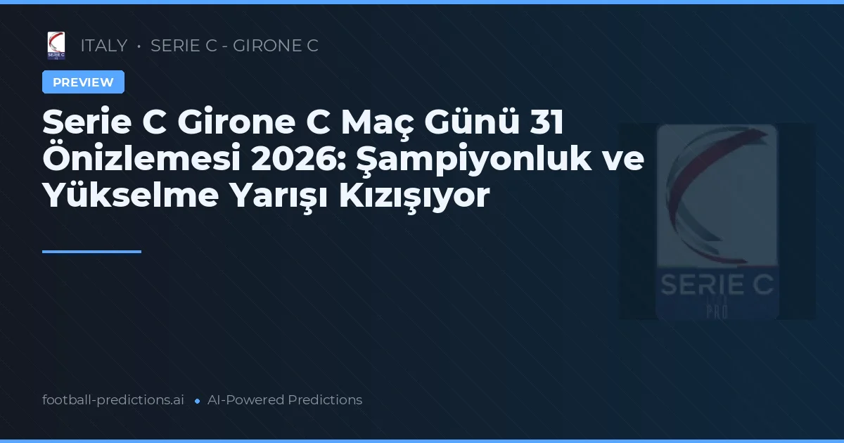 Serie C Girone C Maç Günü 31 Önizlemesi 2026: Şampiyonluk ve Yükselme Yarışı Kızışıyor
