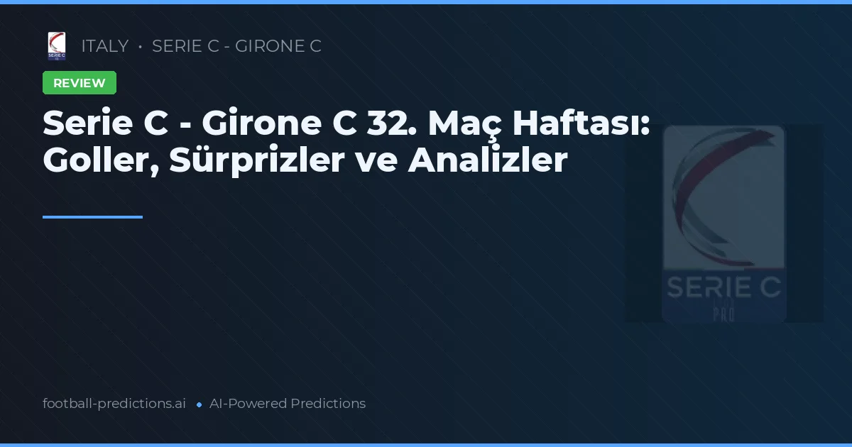 Serie C - Girone C 32. Maç Haftası: Goller, Sürprizler ve Analizler