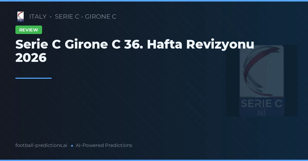 Serie C Girone C 36. Hafta Revizyonu 2026