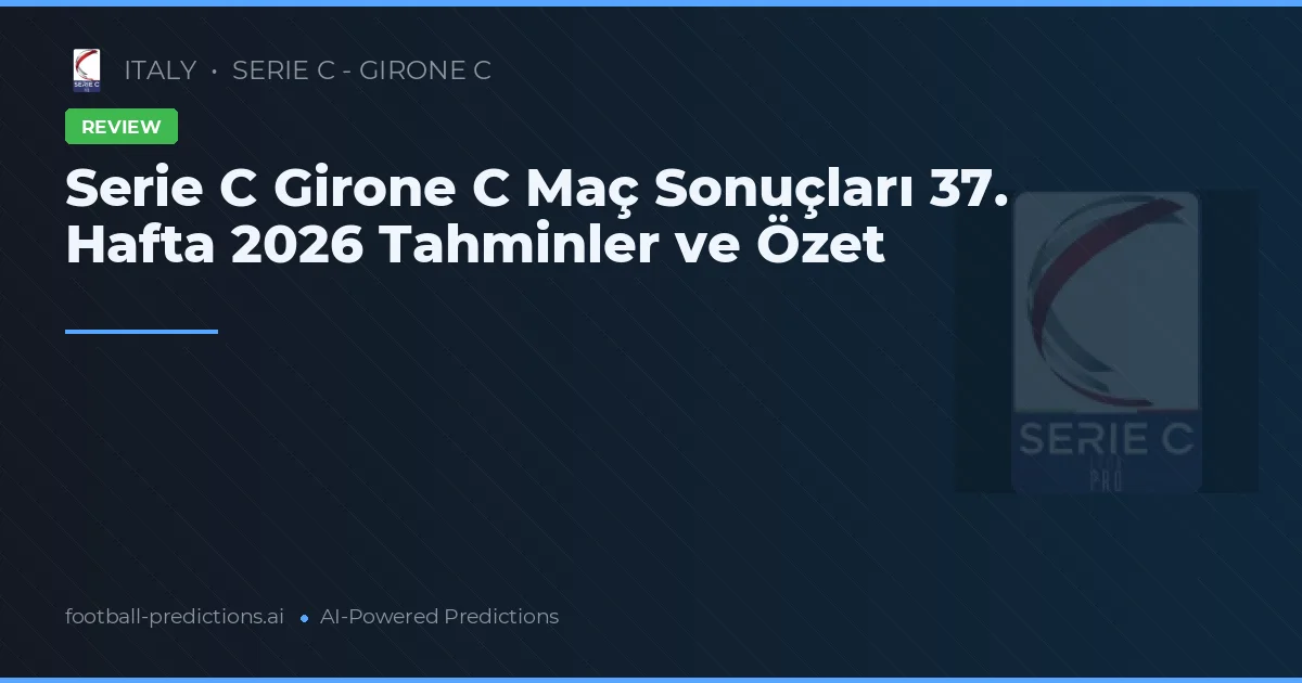 Serie C Girone C Maç Sonuçları 37. Hafta 2026 Tahminler ve Özet