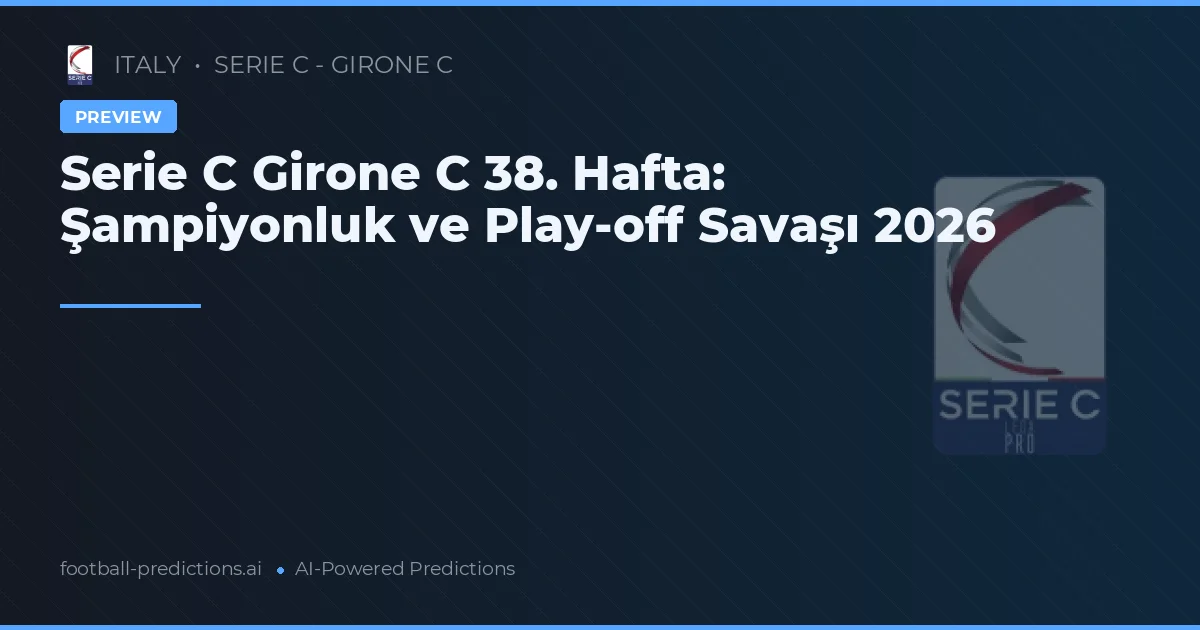 Serie C Girone C 38. Hafta: Şampiyonluk ve Play-off Savaşı 2026