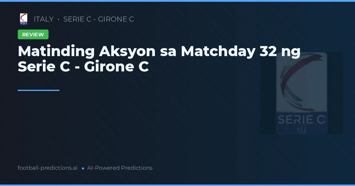 Matinding Aksyon sa Matchday 32 ng Serie C - Girone C