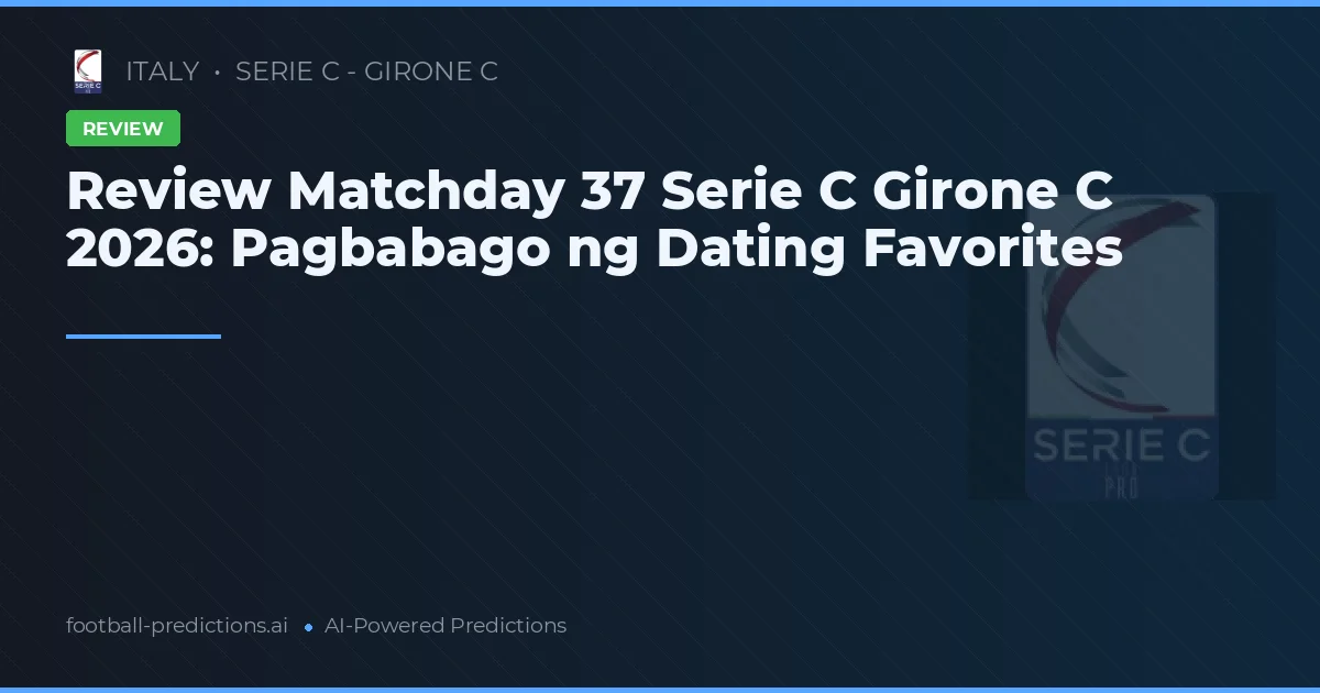 Review Matchday 37 Serie C Girone C 2026: Pagbabago ng Dating Favorites