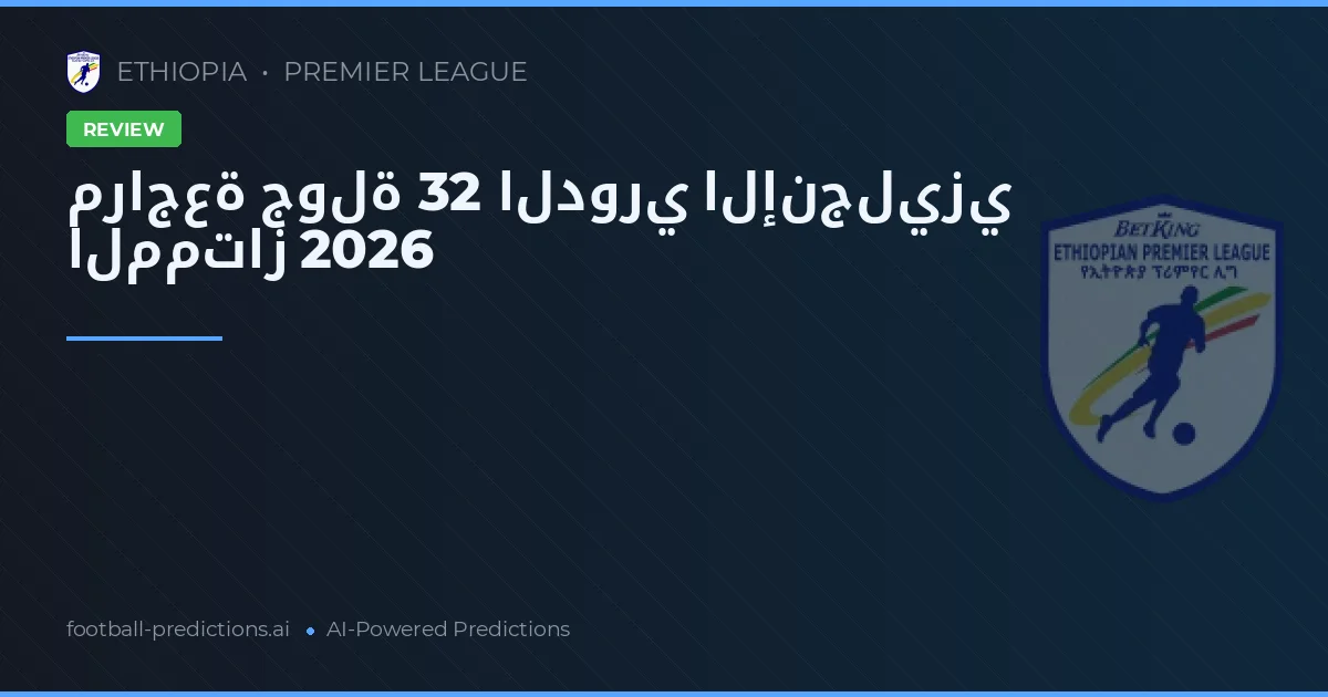 مراجعة جولة 32 الدوري الإنجليزي الممتاز 2026
