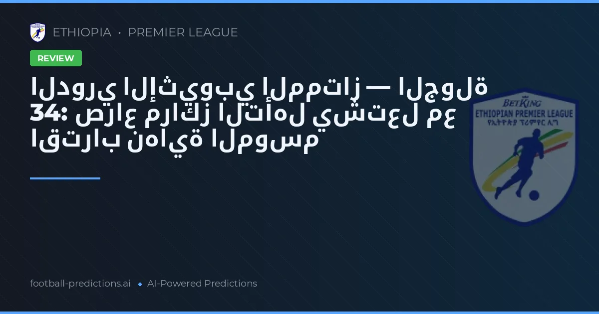 الدوري الإثيوبي الممتاز — الجولة 34: صراع مراكز التأهل يشتعل مع اقتراب نهاية الموسم