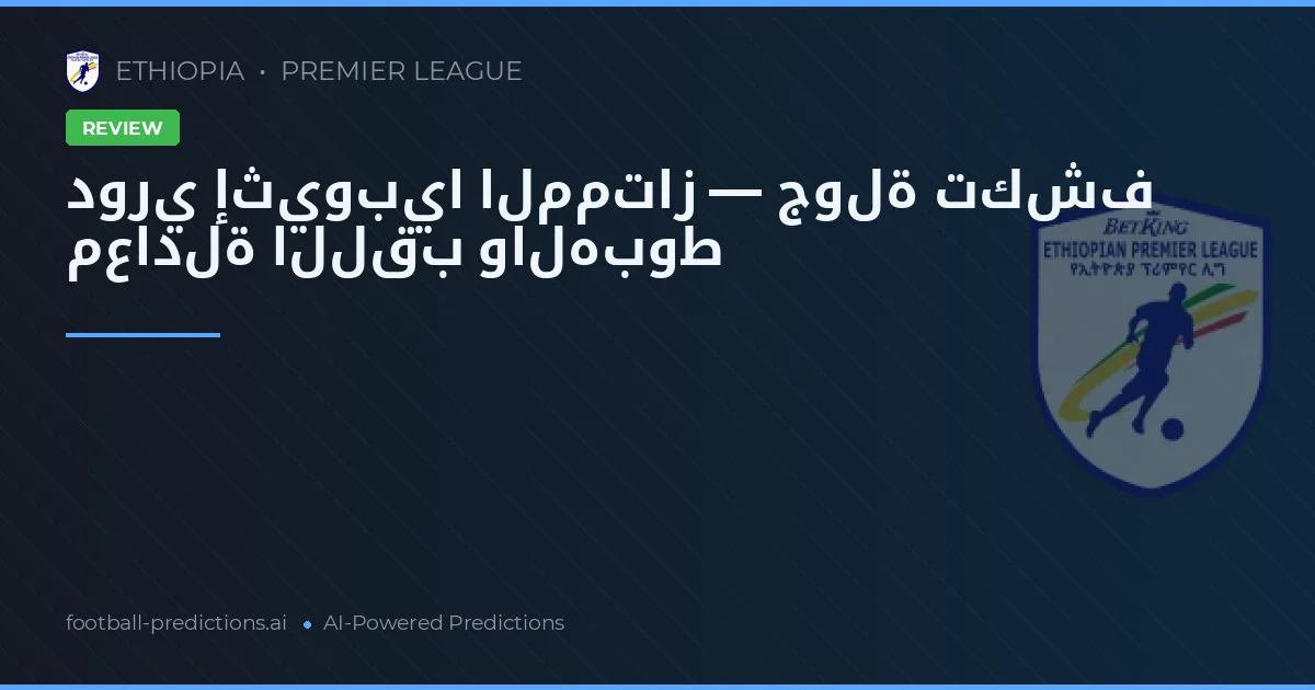 دوري إثيوبيا الممتاز — جولة تكشف معادلة اللقب والهبوط