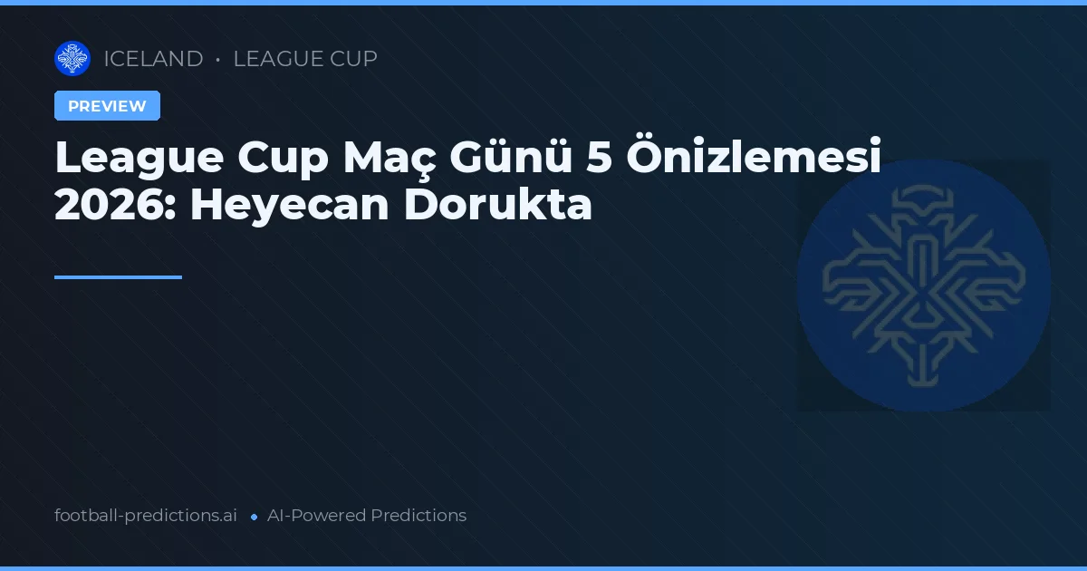 League Cup Maç Günü 5 Önizlemesi 2026: Heyecan Dorukta