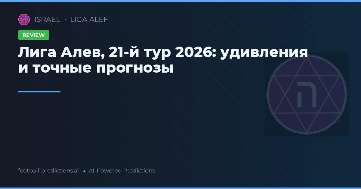 Лига Алев, 21-й тур 2026: удивления и точные прогнозы