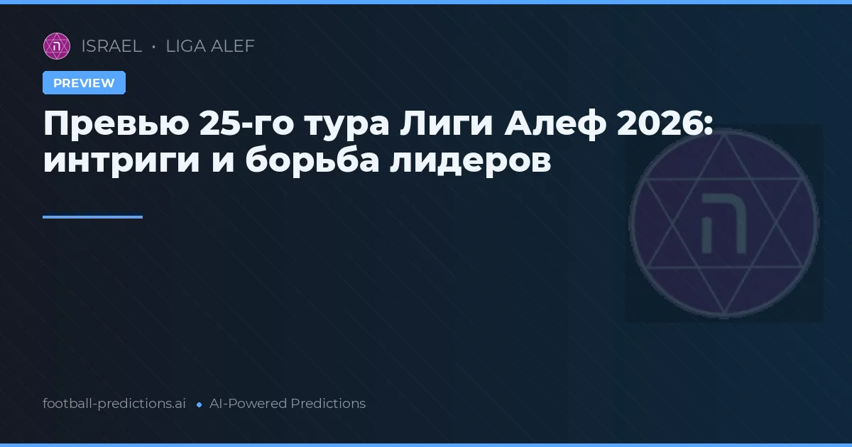 Превью 25-го тура Лиги Алеф 2026: интриги и борьба лидеров