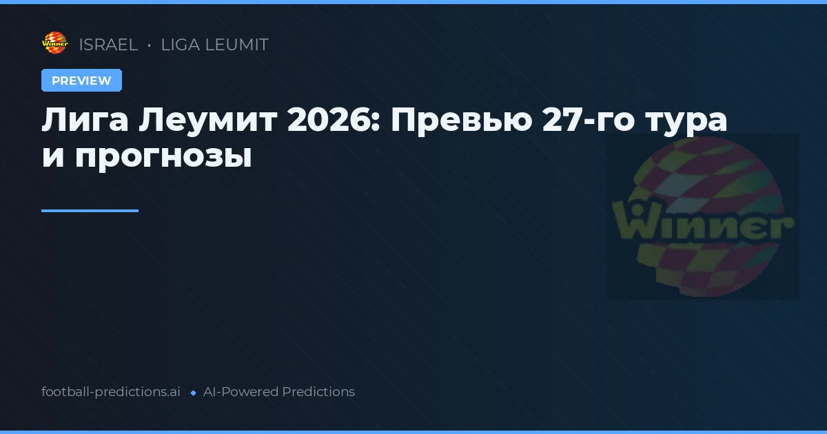Лига Леумит 2026: Превью 27-го тура и прогнозы