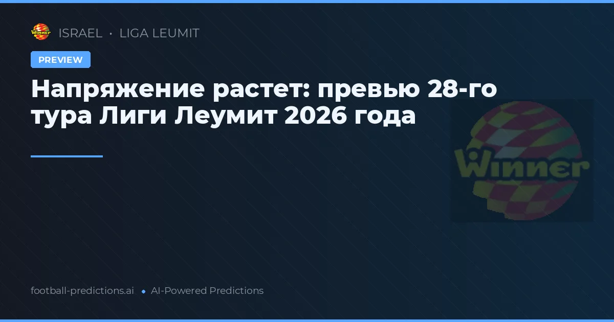 Напряжение растет: превью 28-го тура Лиги Леумит 2026 года