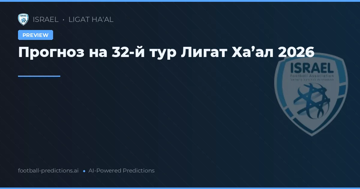 Прогноз на 32-й тур Лигат Ха’ал 2026