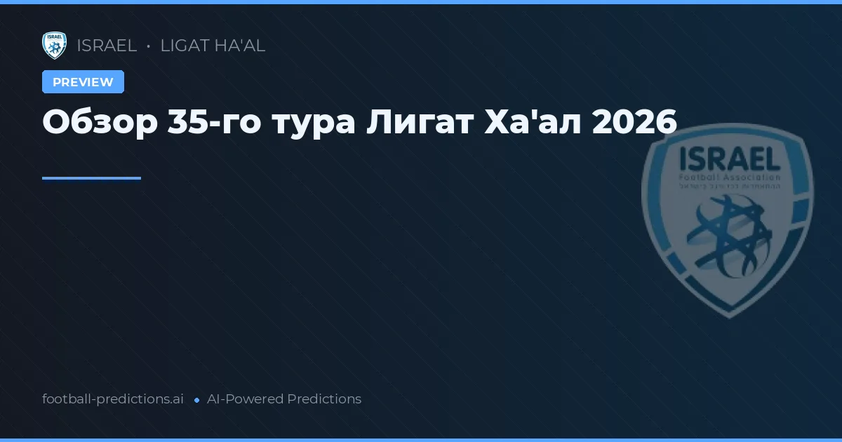 Обзор 35-го тура Лигат Ха'ал 2026