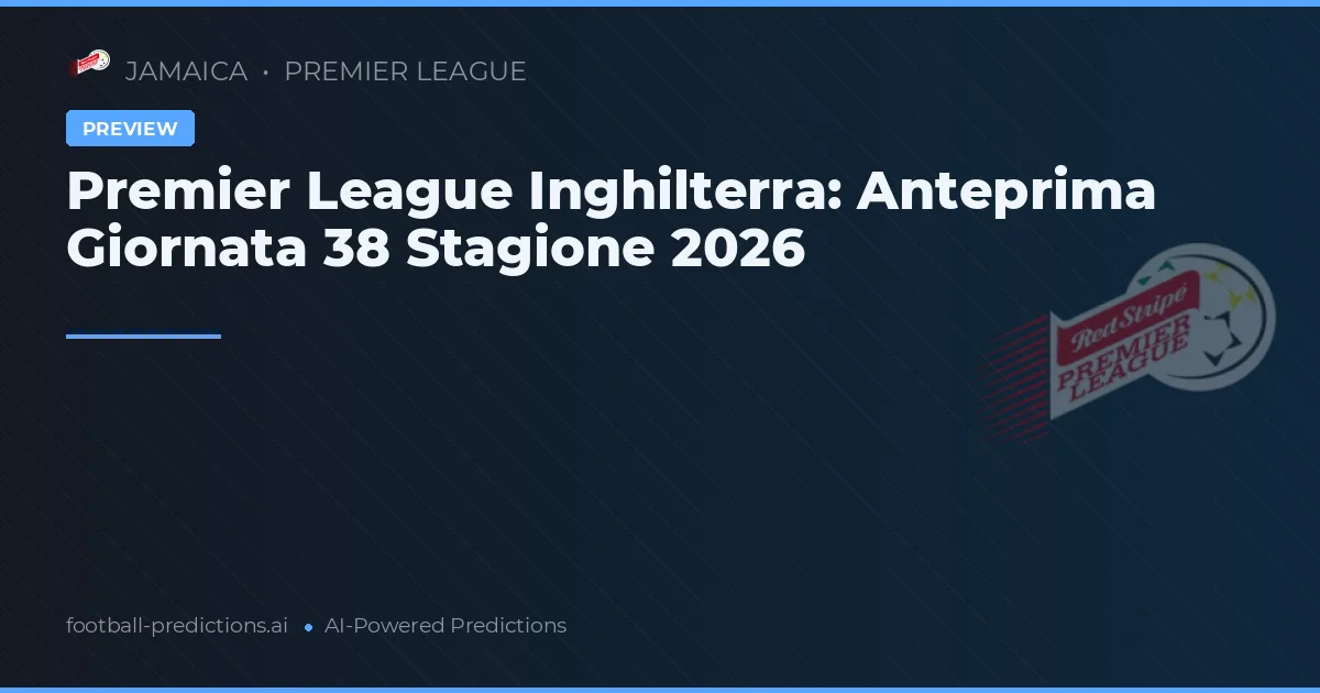 Premier League Inghilterra: Anteprima Giornata 38 Stagione 2026