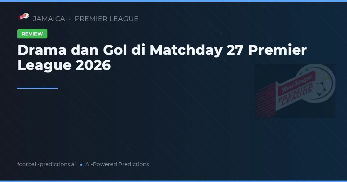 Drama dan Gol di Matchday 27 Premier League 2026