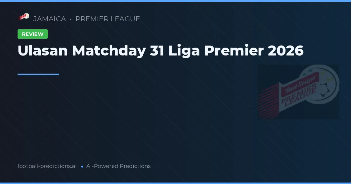 Ulasan Matchday 31 Liga Premier 2026