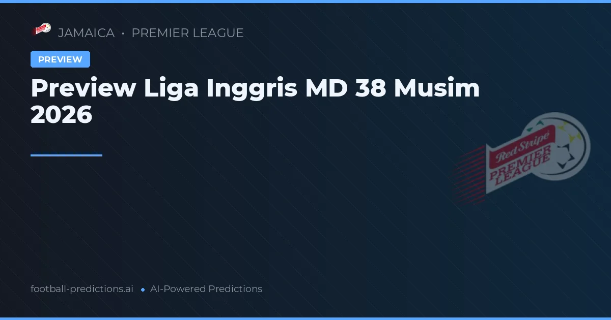 Preview Liga Inggris MD 38 Musim 2026