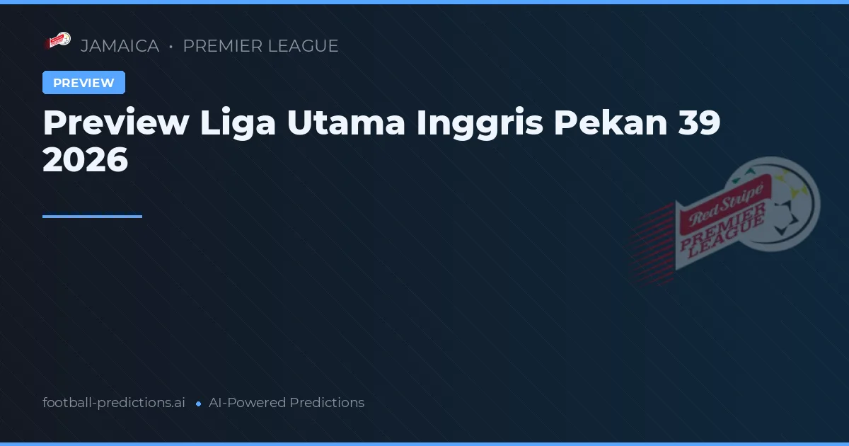 Preview Liga Utama Inggris Pekan 39 2026