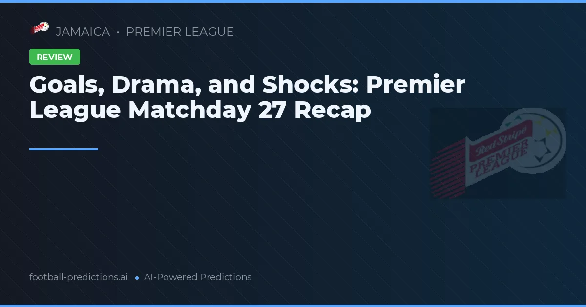 Goals, Drama, and Shocks: Premier League Matchday 27 Recap