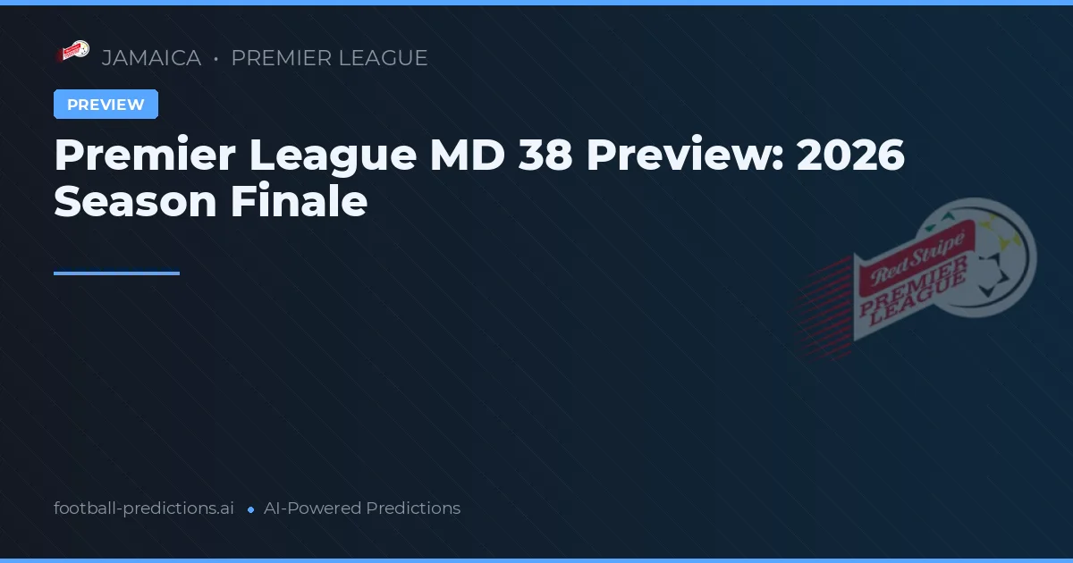 Premier League MD 38 Preview: 2026 Season Finale