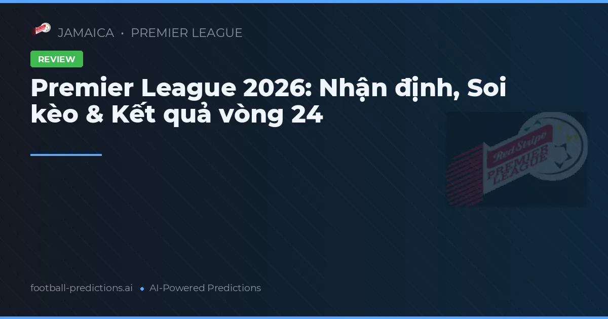 Premier League 2026: Nhận định, Soi kèo & Kết quả vòng 24