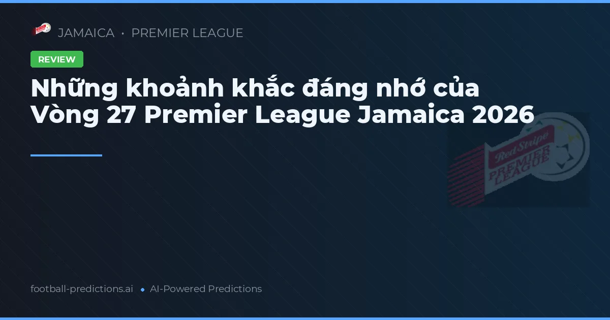 Những khoảnh khắc đáng nhớ của Vòng 27 Premier League Jamaica 2026