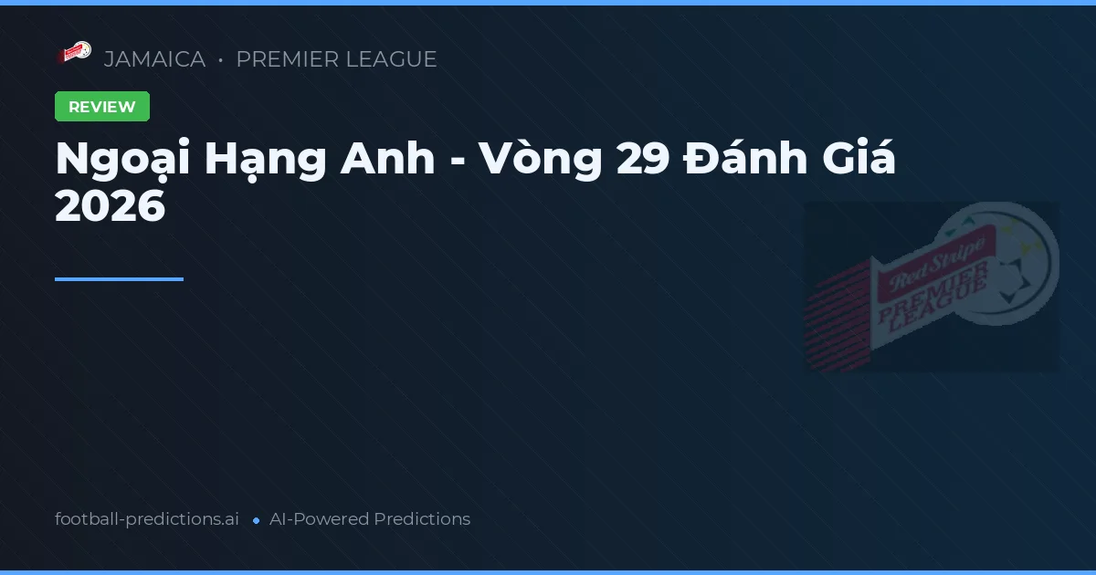 Ngoại Hạng Anh - Vòng 29 Đánh Giá 2026