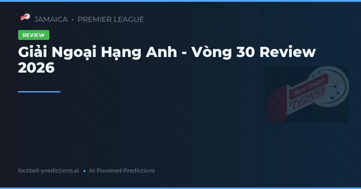 Giải Ngoại Hạng Anh - Vòng 30 Review 2026