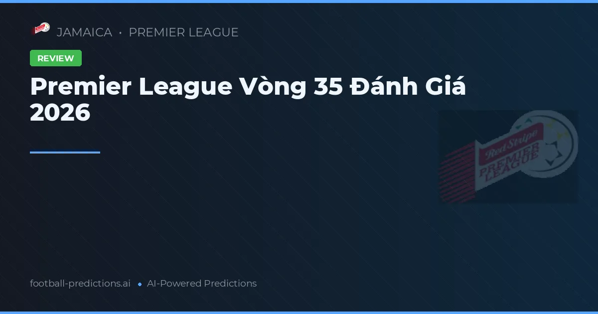Premier League Vòng 35 Đánh Giá 2026