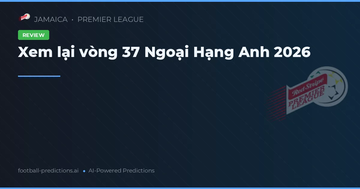 Xem lại vòng 37 Ngoại Hạng Anh 2026
