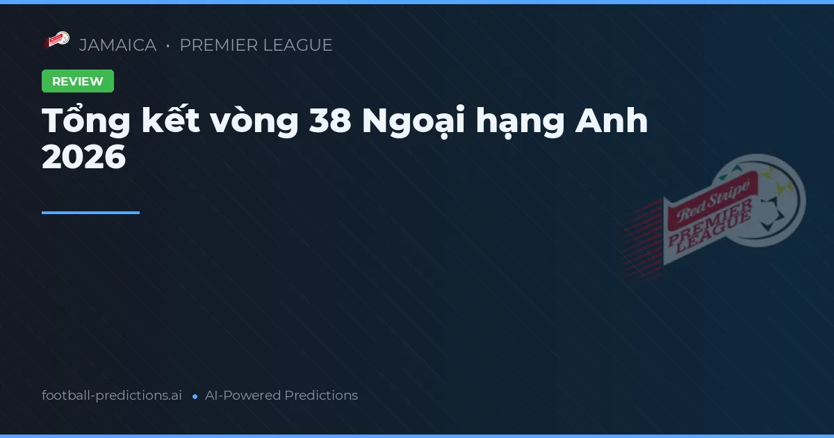 Tổng kết vòng 38 Ngoại hạng Anh 2026