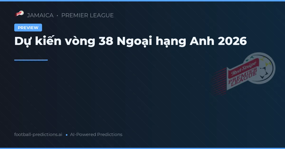 Dự kiến vòng 38 Ngoại hạng Anh 2026