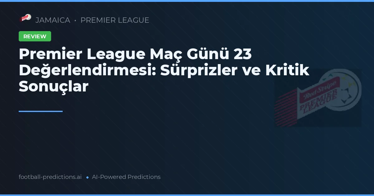 Premier League Maç Günü 23 Değerlendirmesi: Sürprizler ve Kritik Sonuçlar
