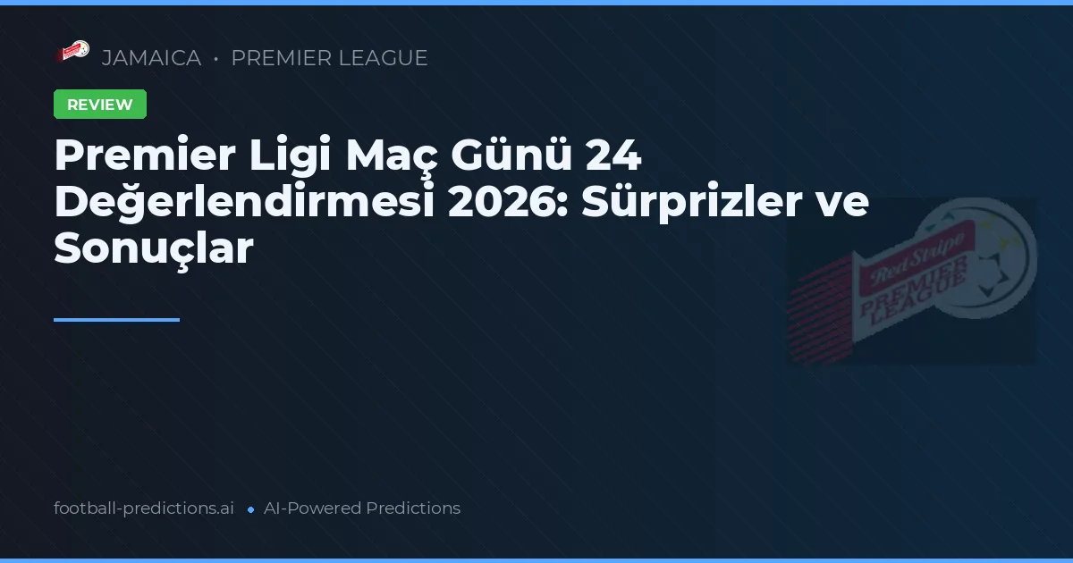 Premier Ligi Maç Günü 24 Değerlendirmesi 2026: Sürprizler ve Sonuçlar