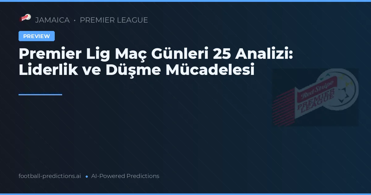 Premier Lig Maç Günleri 25 Analizi: Liderlik ve Düşme Mücadelesi