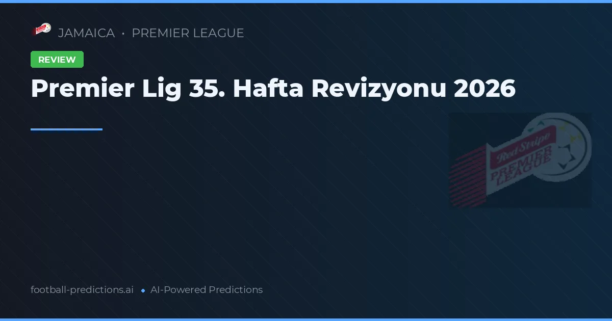 Premier Lig 35. Hafta Revizyonu 2026