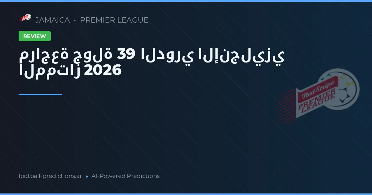 مراجعة جولة 39 الدوري الإنجليزي الممتاز 2026